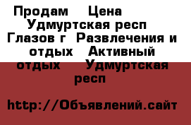 Продам  › Цена ­ 2 000 - Удмуртская респ., Глазов г. Развлечения и отдых » Активный отдых   . Удмуртская респ.